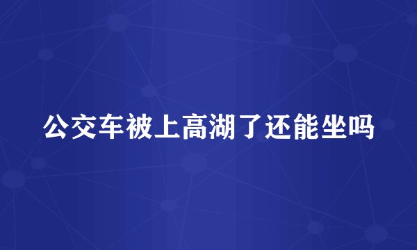 公交车被上高湖了还能坐吗