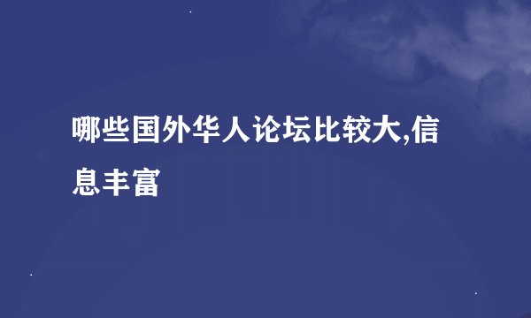 哪些国外华人论坛比较大,信息丰富