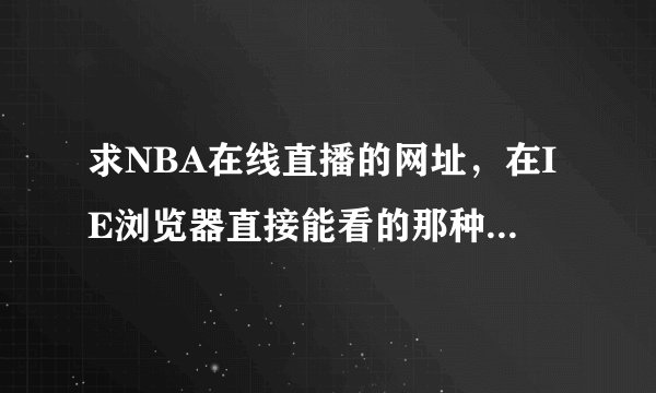 求NBA在线直播的网址，在IE浏览器直接能看的那种 ，不需要下播放器或者插件的那种