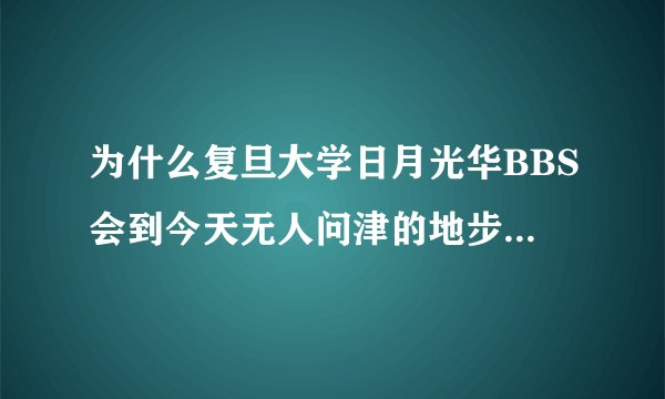 为什么复旦大学日月光华BBS会到今天无人问津的地步？如何提升复旦大学日月光华BBS的热度？