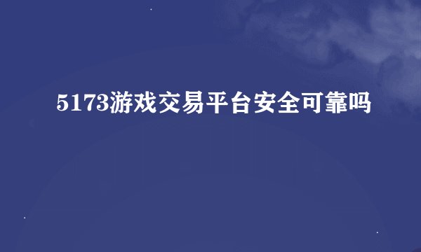 5173游戏交易平台安全可靠吗