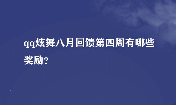 qq炫舞八月回馈第四周有哪些奖励？