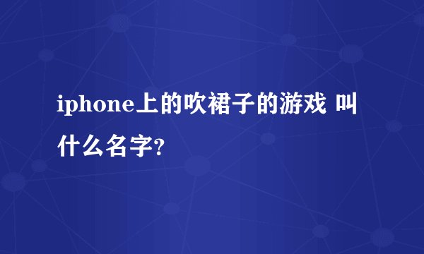 iphone上的吹裙子的游戏 叫什么名字？