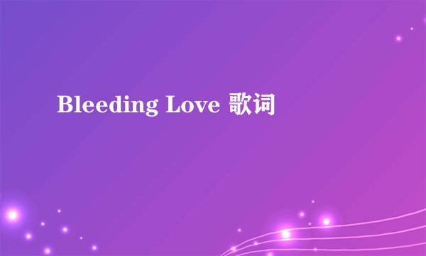 Bleeding Love 歌词
