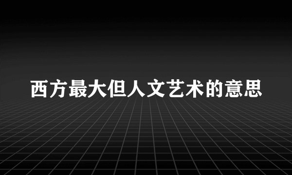 西方最大但人文艺术的意思
