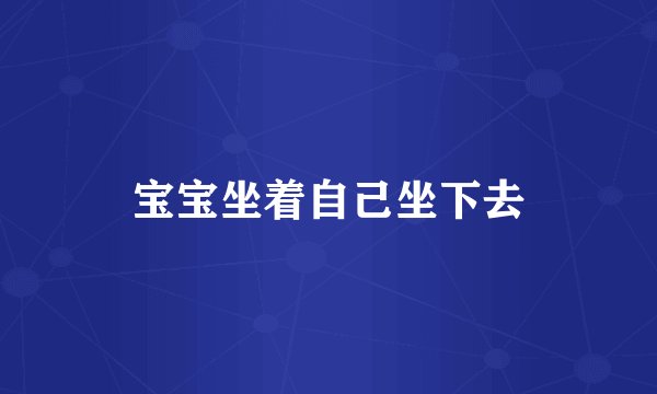 宝宝坐着自己坐下去