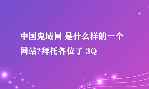 中国鬼域网 是什么样的一个网站?拜托各位了 3Q