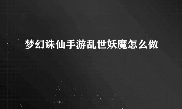 梦幻诛仙手游乱世妖魔怎么做