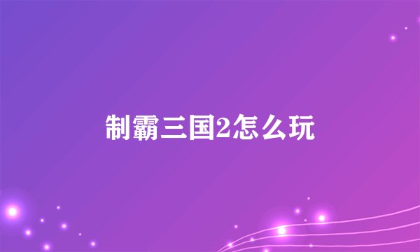 制霸三国2怎么玩