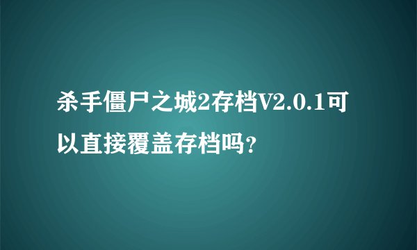 杀手僵尸之城2存档V2.0.1可以直接覆盖存档吗？