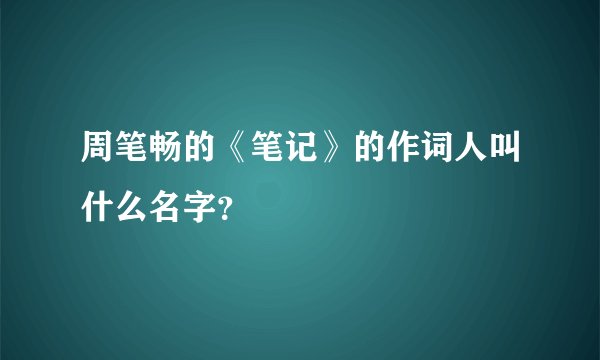 周笔畅的《笔记》的作词人叫什么名字？