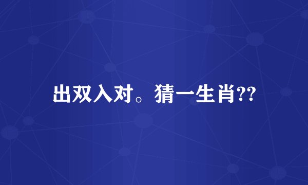 出双入对。猜一生肖??