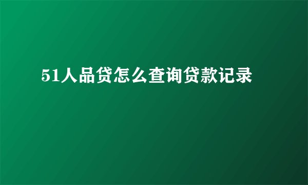 51人品贷怎么查询贷款记录