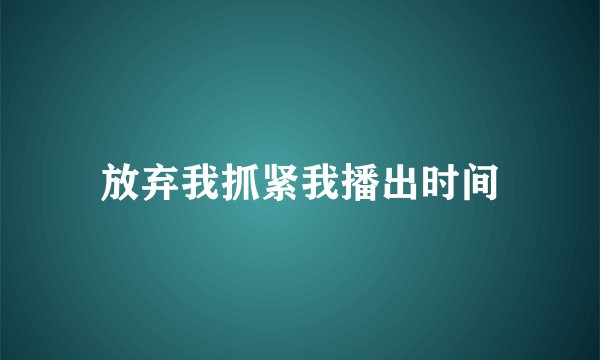 放弃我抓紧我播出时间