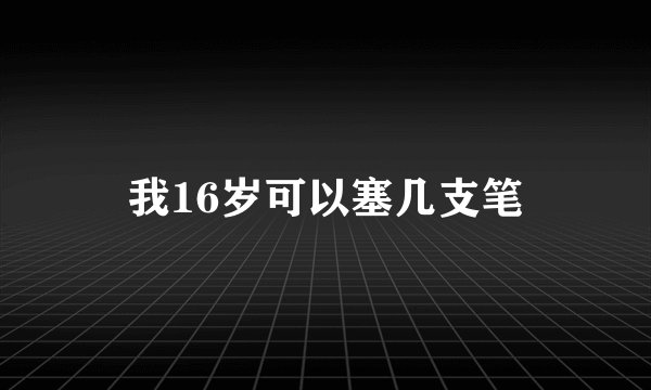 我16岁可以塞几支笔