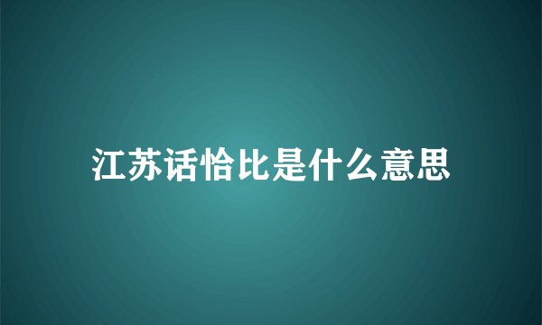 江苏话恰比是什么意思