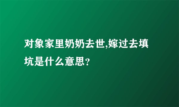 对象家里奶奶去世,嫁过去填坑是什么意思？