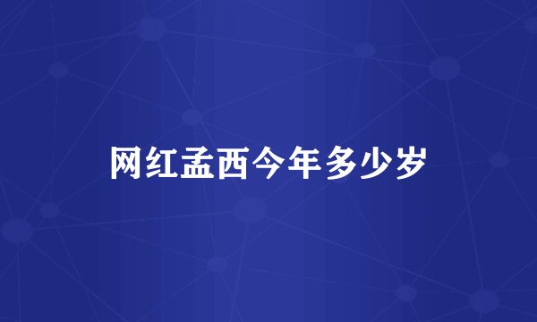 网红孟西今年多少岁