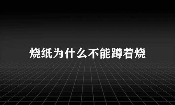 烧纸为什么不能蹲着烧