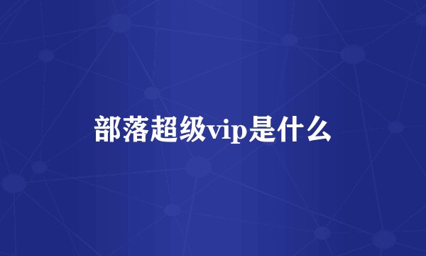 部落超级vip是什么
