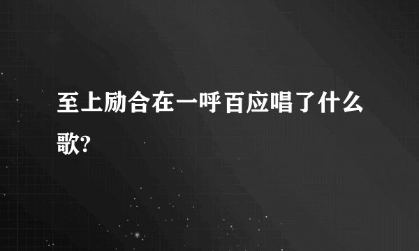 至上励合在一呼百应唱了什么歌?