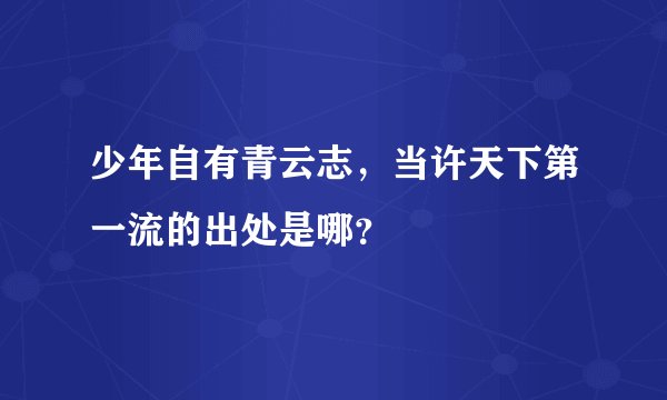 少年自有青云志，当许天下第一流的出处是哪？