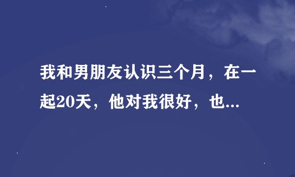 我和男朋友认识三个月，在一起20天，他对我很好，也跟在意我，他吻我的时候把手钻进我衣服里了，这样好