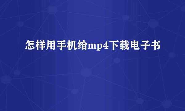 怎样用手机给mp4下载电子书