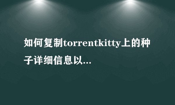 如何复制torrentkitty上的种子详细信息以便于迅雷下载？