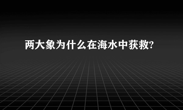 两大象为什么在海水中获救?