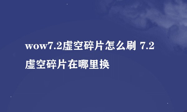 wow7.2虚空碎片怎么刷 7.2虚空碎片在哪里换