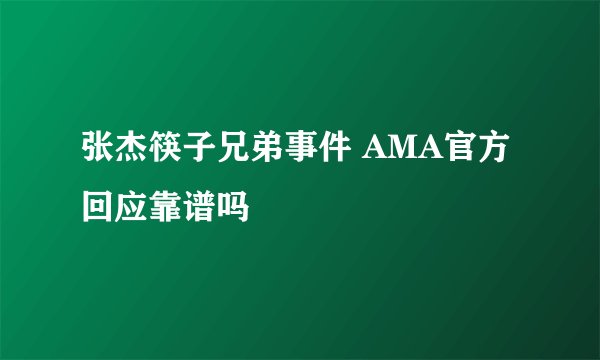 张杰筷子兄弟事件 AMA官方回应靠谱吗