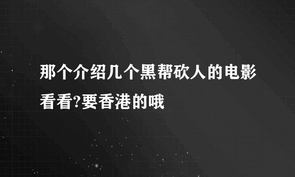 那个介绍几个黑帮砍人的电影看看?要香港的哦