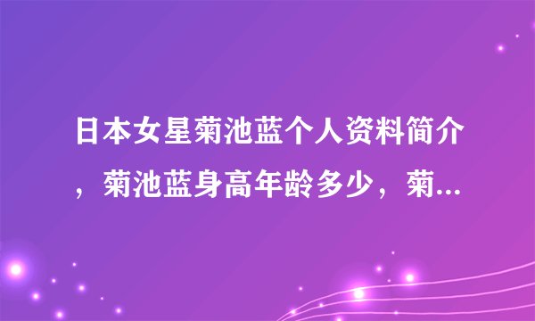 日本女星菊池蓝个人资料简介，菊池蓝身高年龄多少，菊池蓝三围