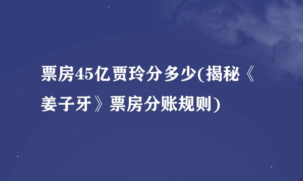票房45亿贾玲分多少(揭秘《姜子牙》票房分账规则)