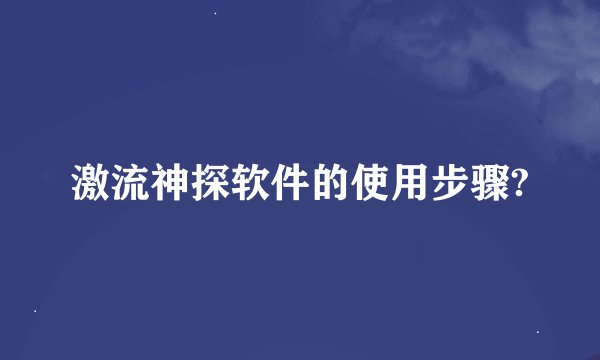激流神探软件的使用步骤?