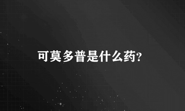 可莫多普是什么药？