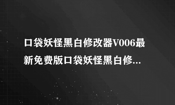 口袋妖怪黑白修改器V006最新免费版口袋妖怪黑白修改器V006最新免费版功能简介