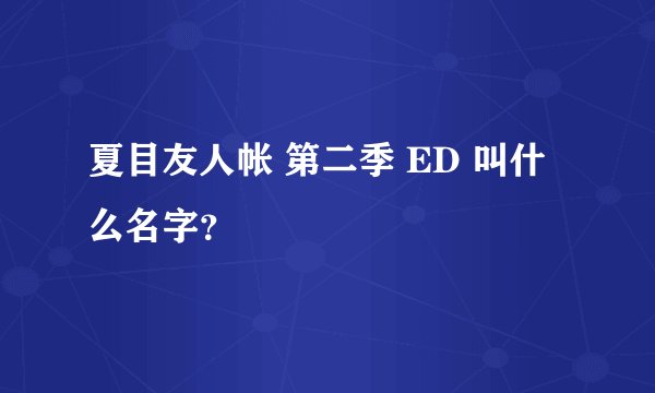 夏目友人帐 第二季 ED 叫什么名字？