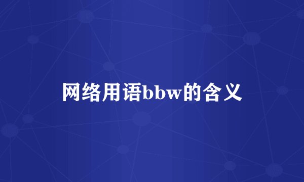 网络用语bbw的含义