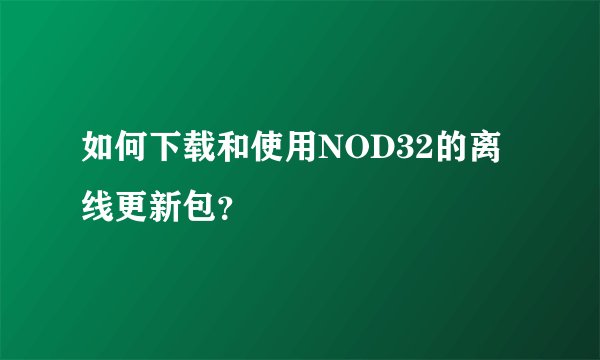 如何下载和使用NOD32的离线更新包？