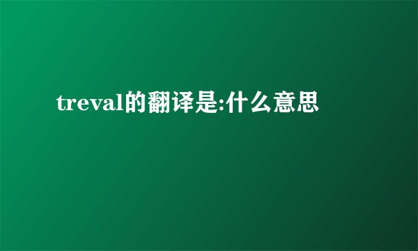 treval的翻译是:什么意思