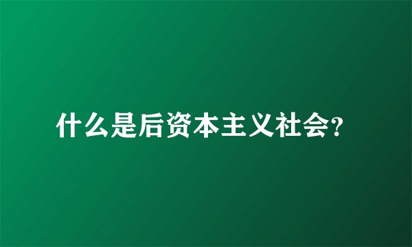 什么是后资本主义社会？
