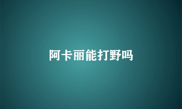 阿卡丽能打野吗