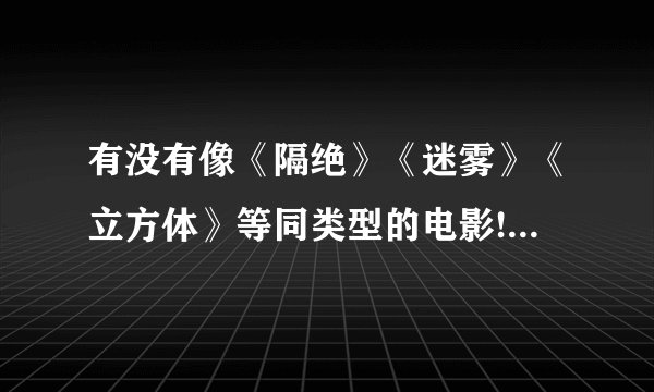 有没有像《隔绝》《迷雾》《立方体》等同类型的电影! 就是讲述一群与世隔绝的人在绝望的情况下的电影