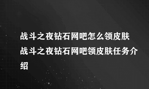 战斗之夜钻石网吧怎么领皮肤战斗之夜钻石网吧领皮肤任务介绍