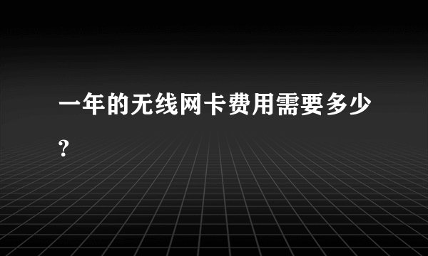 一年的无线网卡费用需要多少？