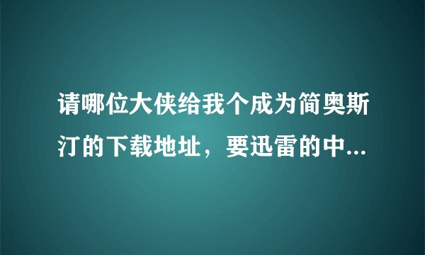 请哪位大侠给我个成为简奥斯汀的下载地址，要迅雷的中英字幕高清！！
