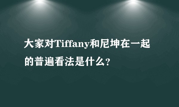 大家对Tiffany和尼坤在一起的普遍看法是什么？
