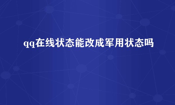qq在线状态能改成军用状态吗